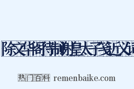 除文华阁待制谢皇太子笺近义词是什么意思的图片